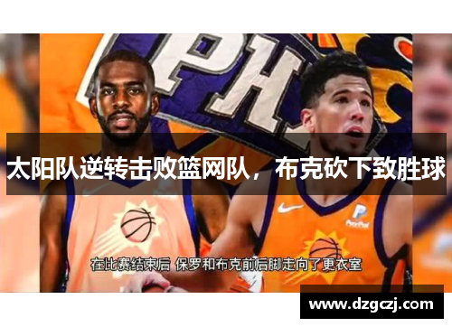 太阳队逆转击败篮网队，布克砍下致胜球