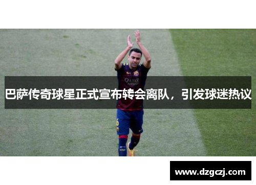 巴萨传奇球星正式宣布转会离队，引发球迷热议