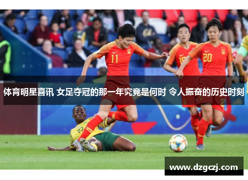体育明星喜讯 女足夺冠的那一年究竟是何时 令人振奋的历史时刻