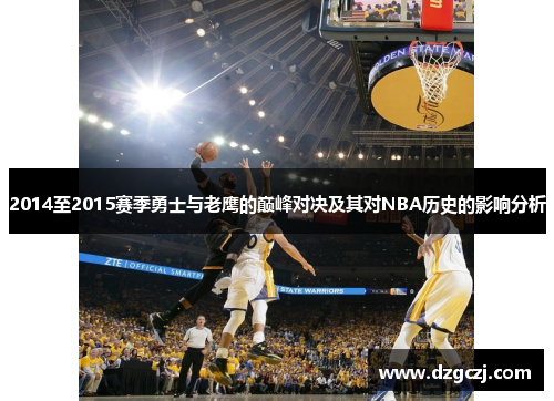 2014至2015赛季勇士与老鹰的巅峰对决及其对NBA历史的影响分析
