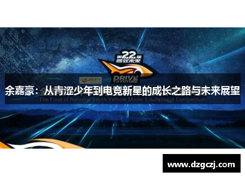 余嘉豪：从青涩少年到电竞新星的成长之路与未来展望
