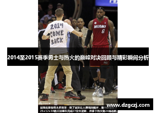 2014至2015赛季勇士与热火的巅峰对决回顾与精彩瞬间分析