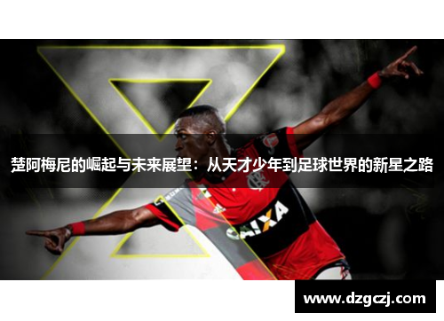楚阿梅尼的崛起与未来展望：从天才少年到足球世界的新星之路