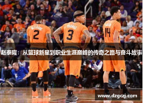 赵泰隆：从篮球新星到职业生涯巅峰的传奇之路与奋斗故事