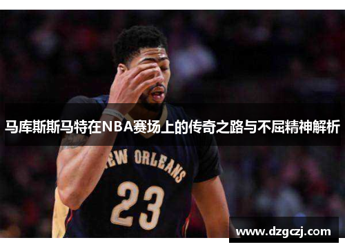 马库斯斯马特在NBA赛场上的传奇之路与不屈精神解析