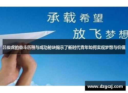 吕俊虎的奋斗历程与成功秘诀揭示了新时代青年如何实现梦想与价值