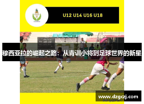 穆西亚拉的崛起之路：从青训小将到足球世界的新星