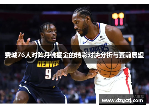 费城76人对阵丹佛掘金的精彩对决分析与赛前展望